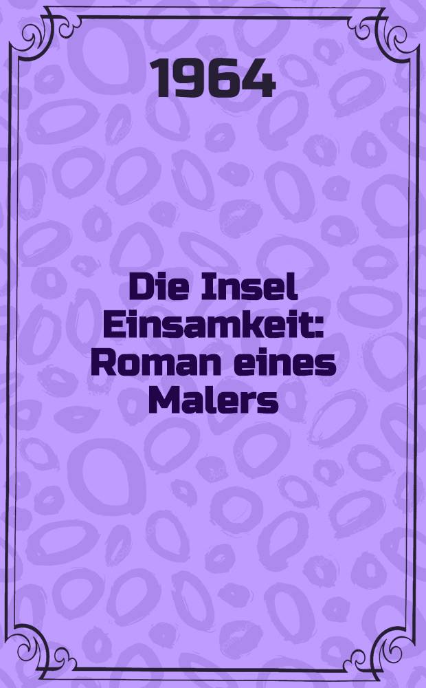 Die Insel Einsamkeit : Roman eines Malers