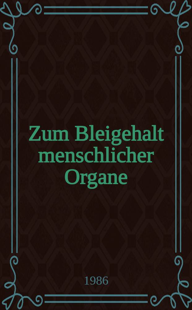 Zum Bleigehalt menschlicher Organe : Eine analytisch-statist. Unters. Verstorbener aus dem Raum Franken : Inaug.-Diss