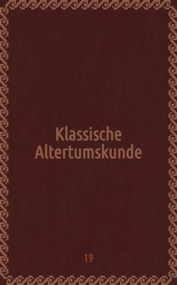 Klassische Altertumskunde : Praehistorie, Archaeologie, Geschichte, Geographie und Kulturgeschichte