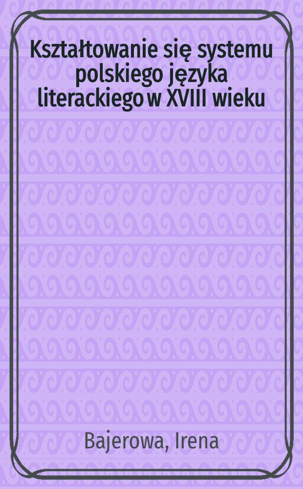 Kształtowanie się systemu polskiego języka literackiego w XVIII wieku