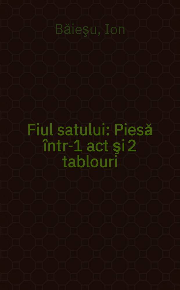 Fiul satului : Piesă într-1 act şi 2 tablouri