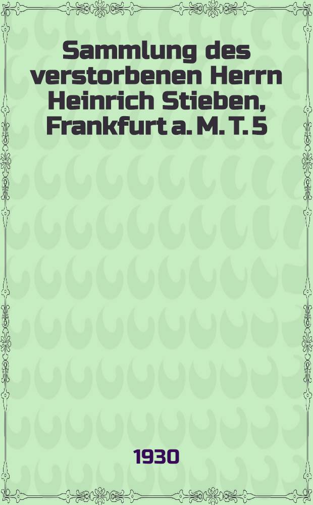 Sammlung des verstorbenen Herrn Heinrich Stieben, Frankfurt a. M. T. 5 : Deutsche Literatur