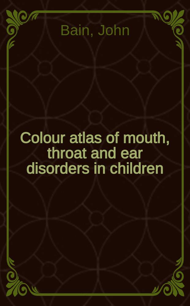 Colour atlas of mouth, throat and ear disorders in children