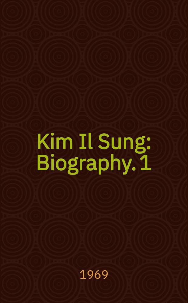 Kim Il Sung : Biography. 1 : From birth to triumphant return to homeland