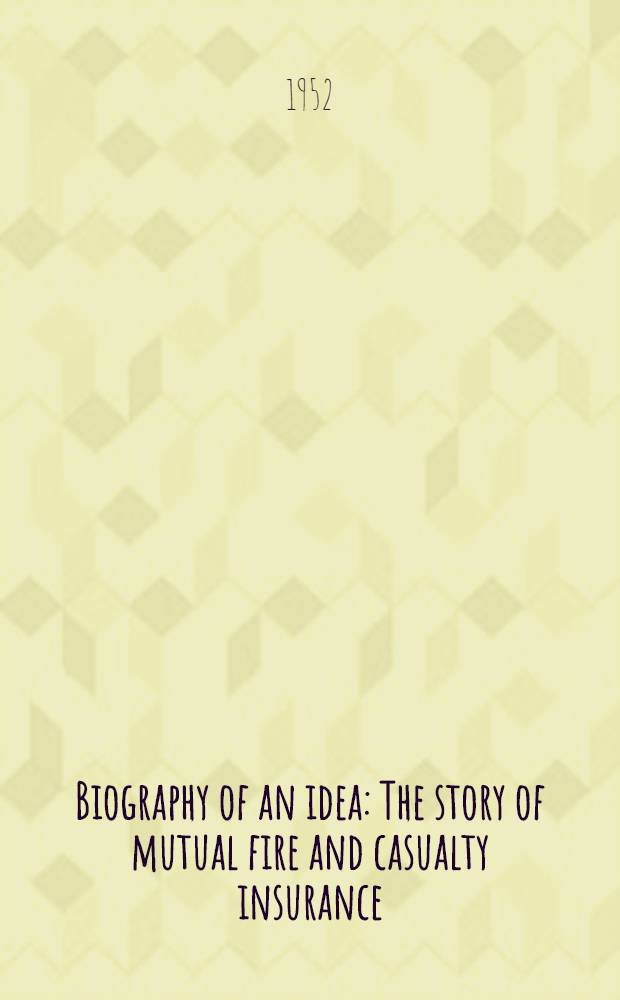 Biography of an idea : The story of mutual fire and casualty insurance