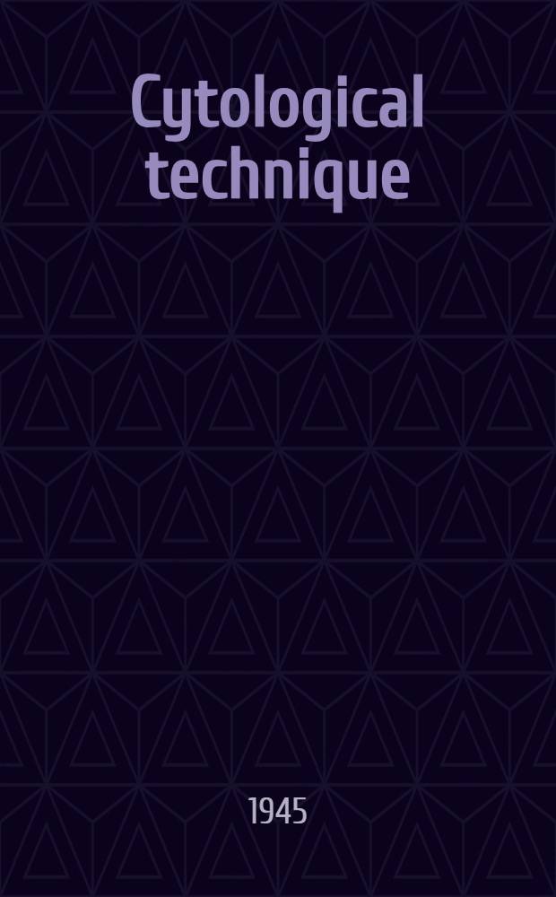 Cytological technique : The principles and practice of methods used to determine the structure of the metazoan cell