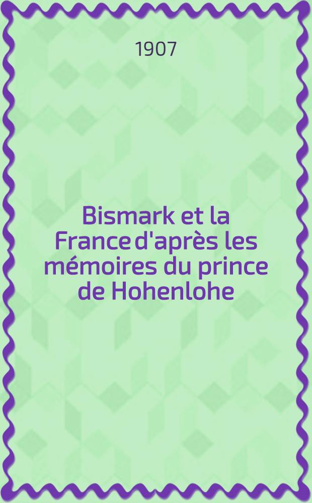 Bismark et la France d'après les mémoires du prince de Hohenlohe