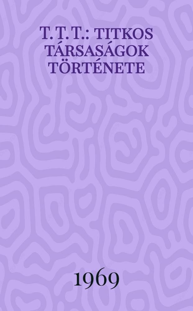 T. T. T.: titkos társaságok története