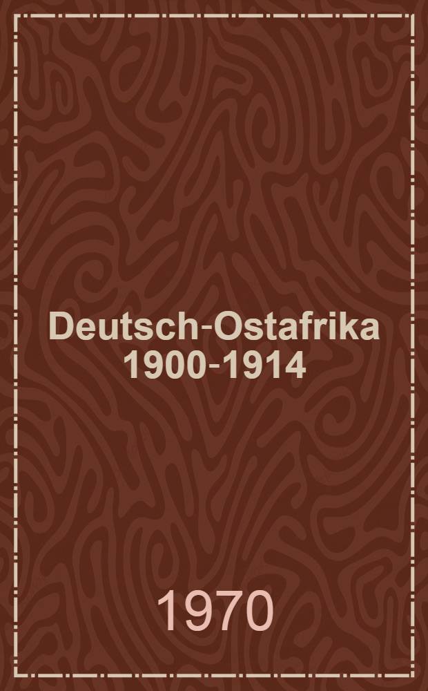 Deutsch-Ostafrika 1900-1914 : Eine Studie über Verwaltung, Interessengruppen und wirtschaftliche Erschließung