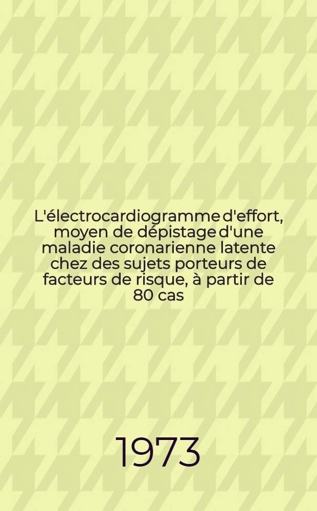 L'électrocardiogramme d'effort, moyen de dépistage d'une maladie coronarienne latente chez des sujets porteurs de facteurs de risque, à partir de 80 cas : Thèse ..