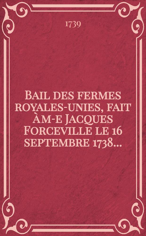 Bail des fermes royales-unies, fait à m-e Jacques Forceville le 16 septembre 1738 ...