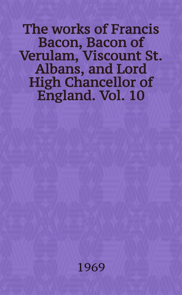 The works of Francis Bacon, Bacon of Verulam, Viscount St. Albans, and Lord High Chancellor of England. Vol. 10 : being vol. 3 [of the] Translations of the philosophical works