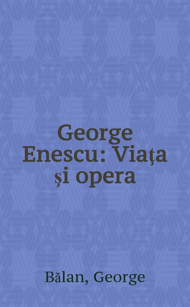George Enescu : Viaţa şi opera