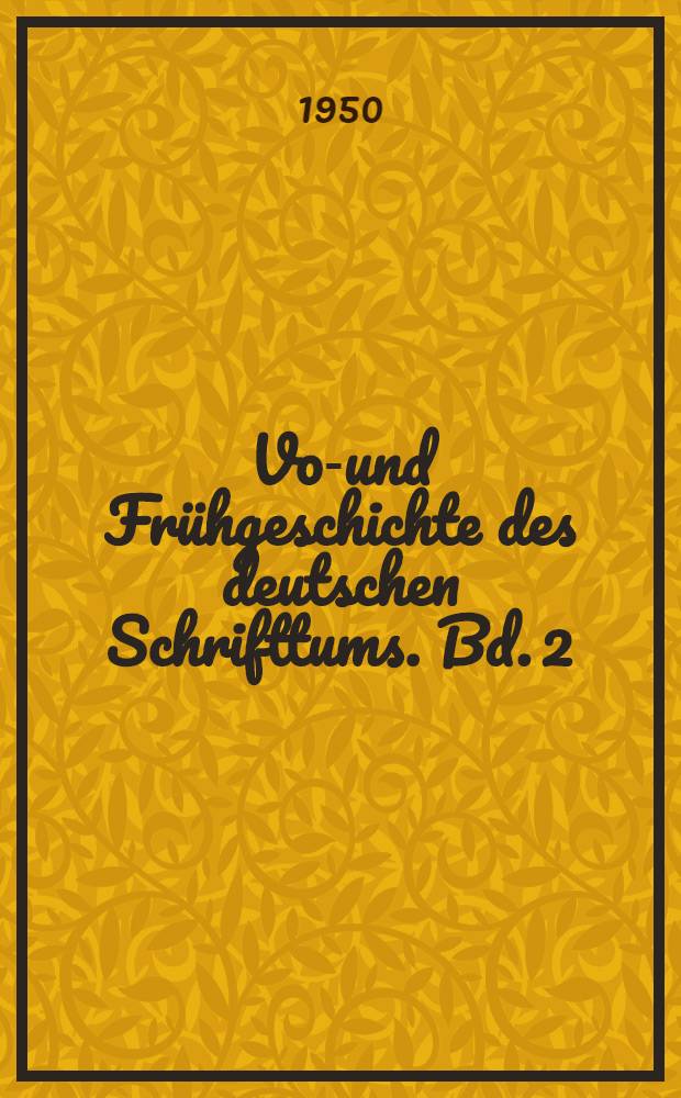 Vor- und Frühgeschichte des deutschen Schrifttums. Bd. 2 : Frühgeschichte des deutschen Schrifttums