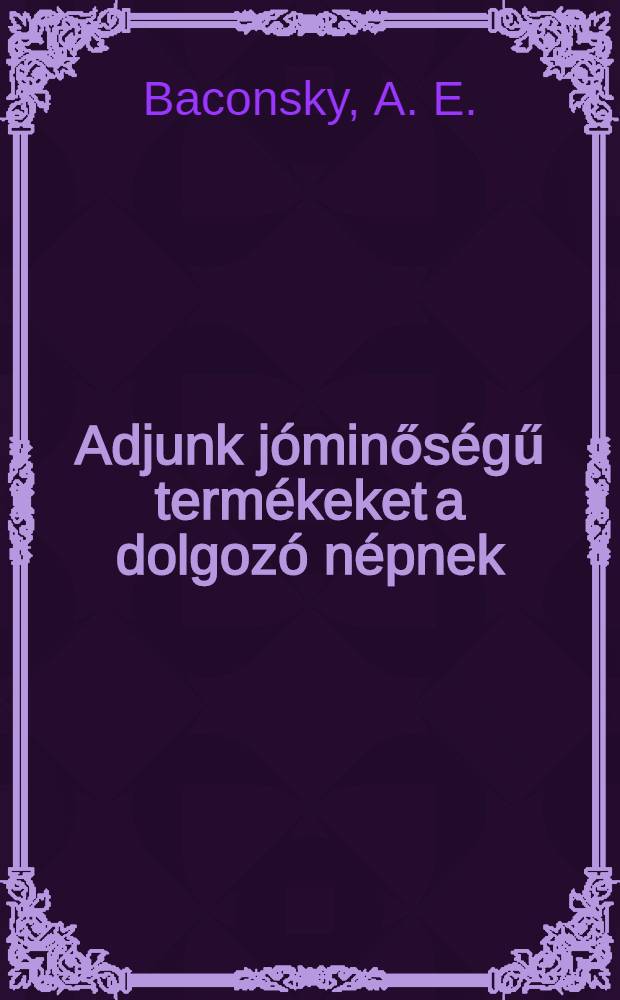 Adjunk jóminőségű termékeket a dolgozó népnek : Románból fordította