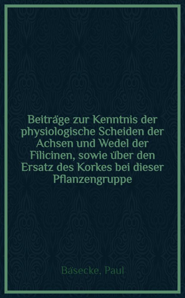 Beiträge zur Kenntnis der physiologische Scheiden der Achsen und Wedel der Filicinen, sowie über den Ersatz des Korkes bei dieser Pflanzengruppe