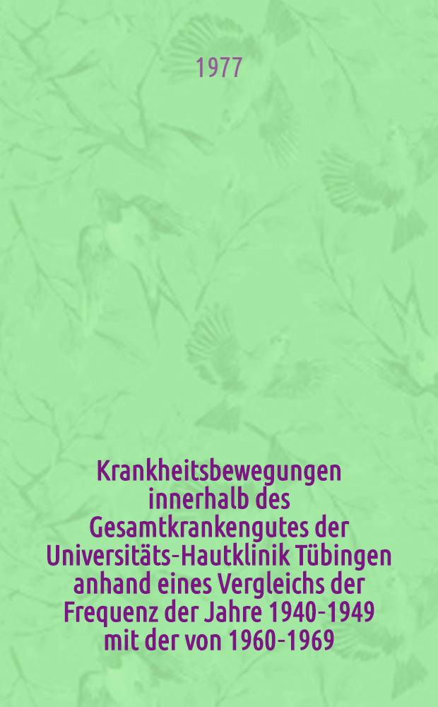 Krankheitsbewegungen innerhalb des Gesamtkrankengutes der Universitäts-Hautklinik Tübingen anhand eines Vergleichs der Frequenz der Jahre 1940-1949 mit der von 1960-1969 : Inaug.-Diss. ... der Med. Fak. der Univ. zu Tübingen