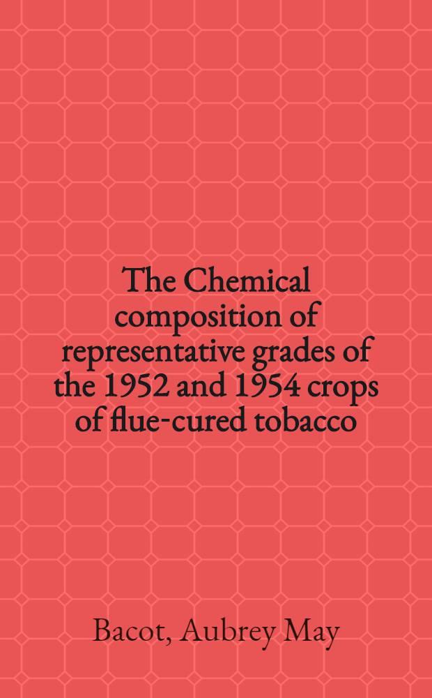 The Chemical composition of representative grades of the 1952 and 1954 crops of flue-cured tobacco : Including chemical methods
