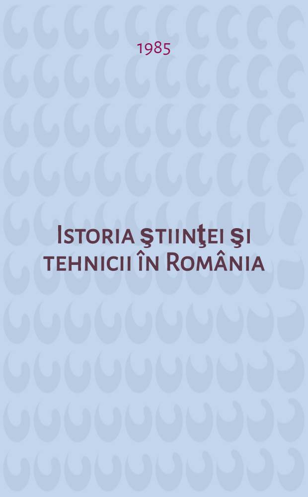 Istoria ştiinţei şi tehnicii în România : Date cronologice