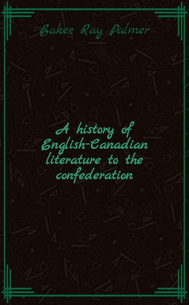 A history of English-Canadian literature to the confederation : Its relation to the literature of Great Britain and the United States