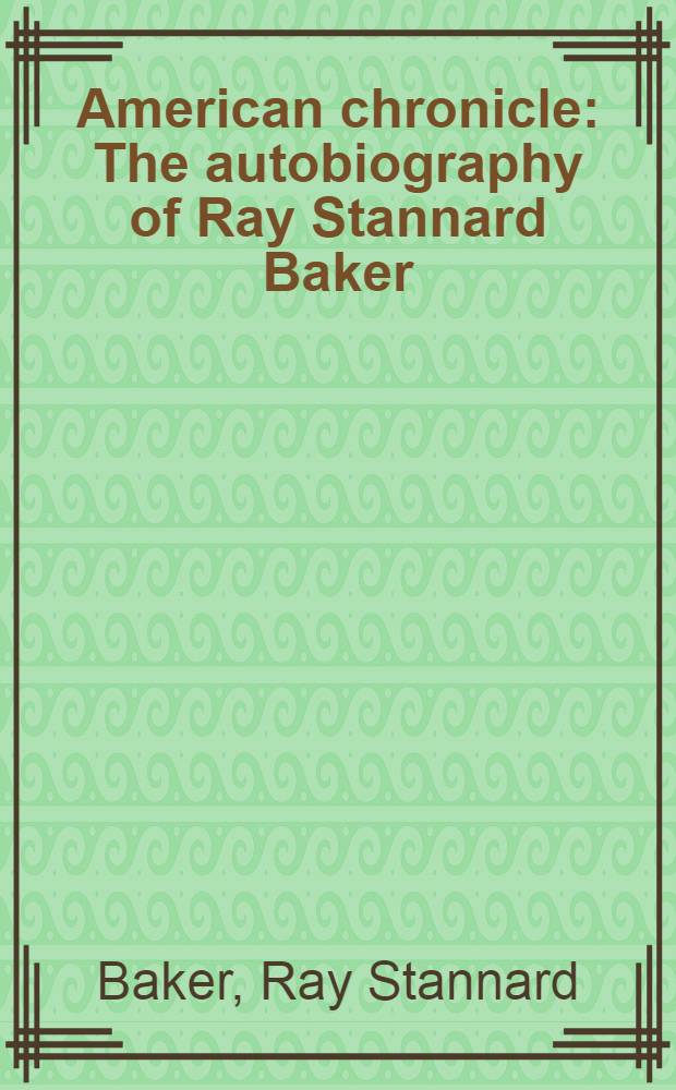 American chronicle : The autobiography of Ray Stannard Baker (David Grayson)