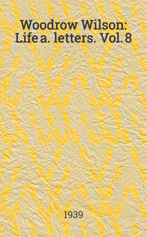 Woodrow Wilson : Life a. letters. Vol. 8 : Armistice, March 1 - November 11, 1918