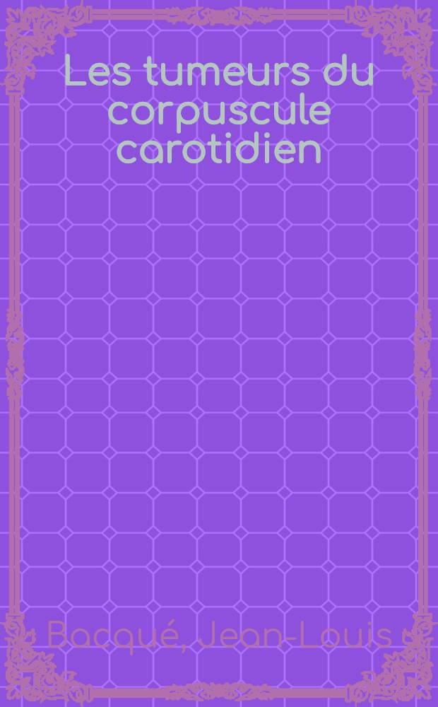 Les tumeurs du corpuscule carotidien : &Eacute;tude clinique, radiogique et th&eacute;rapeutique : &Agrave; propos de 3 cas : Th&egrave;se ..