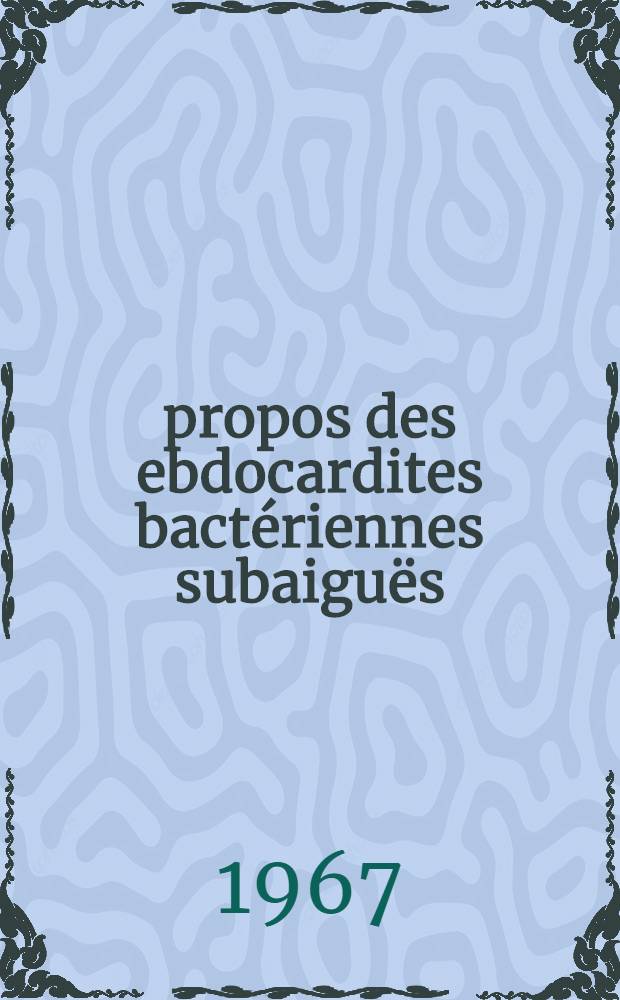 À propos des ebdocardites bactériennes subaiguës : D'après 44 observations relevées dans le Service de cardiologie de médecine Nord. : Thèse ..