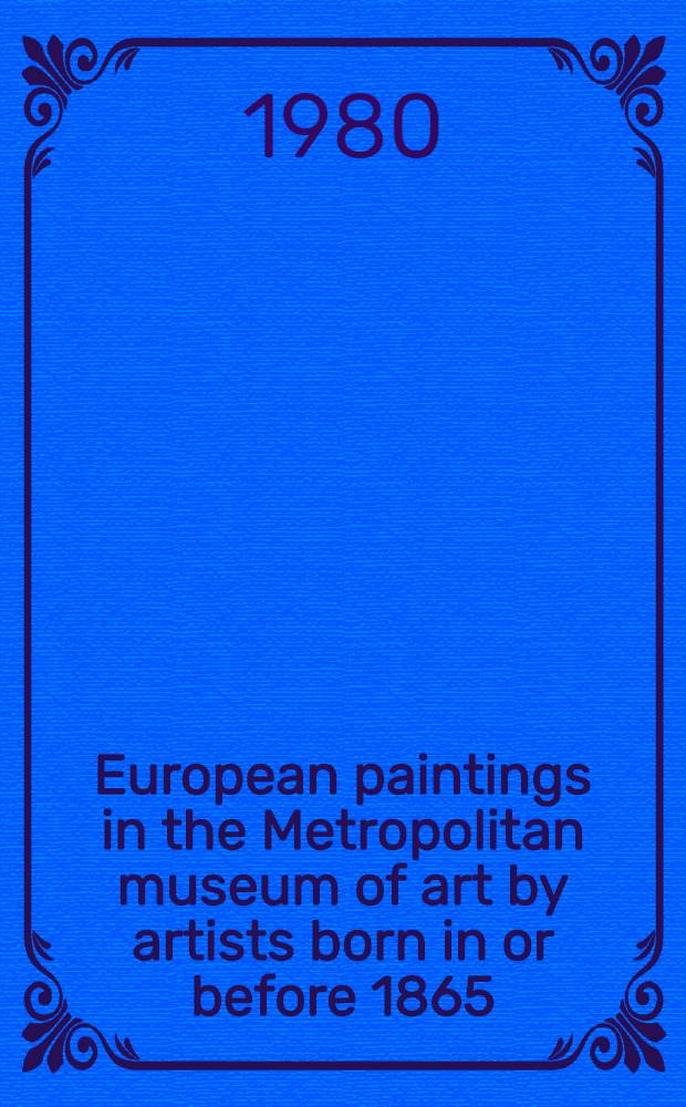 European paintings in the Metropolitan museum of art by artists born in or before 1865 : A summary catalogue. Vol. 1