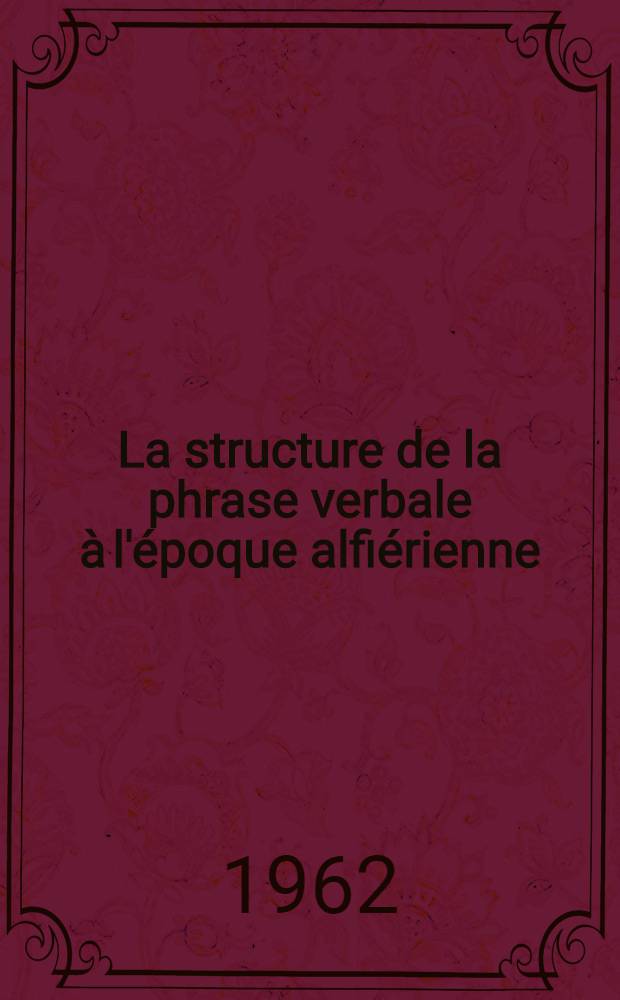La structure de la phrase verbale &agrave; l'&eacute;poque alfi&eacute;rienne : Th&egrave;se ..