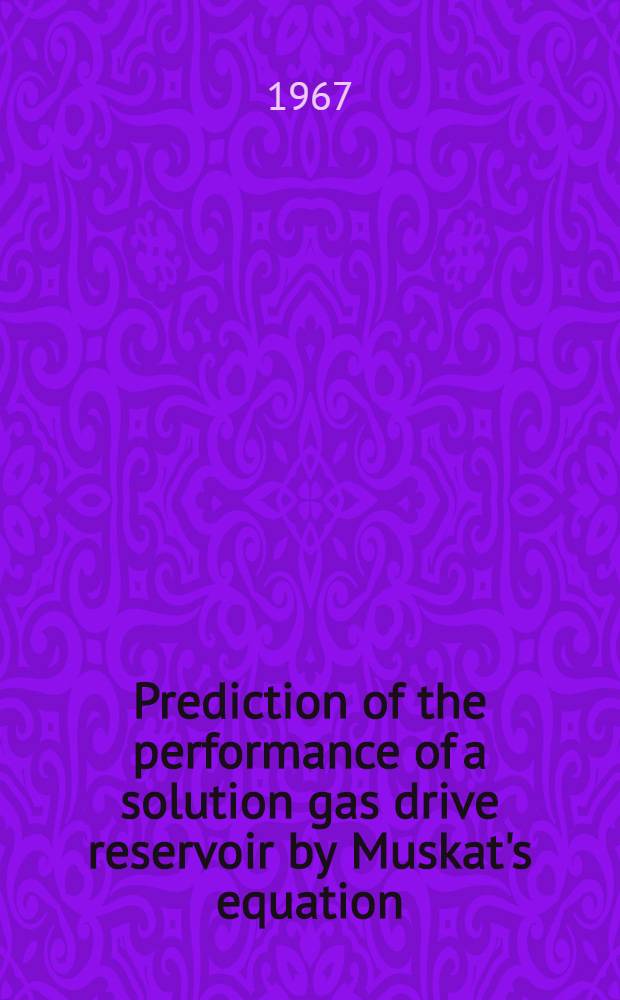 Prediction of the performance of a solution gas drive reservoir by Muskat's equation
