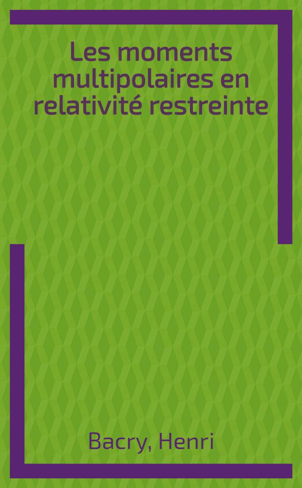 Les moments multipolaires en relativité restreinte: Application à la diffusion des rayons X par une particule douée d'un moment magnétique quelconque: 1-re thèse; Propositions données par la Faculté: 2-e thèse: Thèses présentées à la Faculté des sciences de l'Univ. d'Aix-Marseille ... / par Henri Bacry