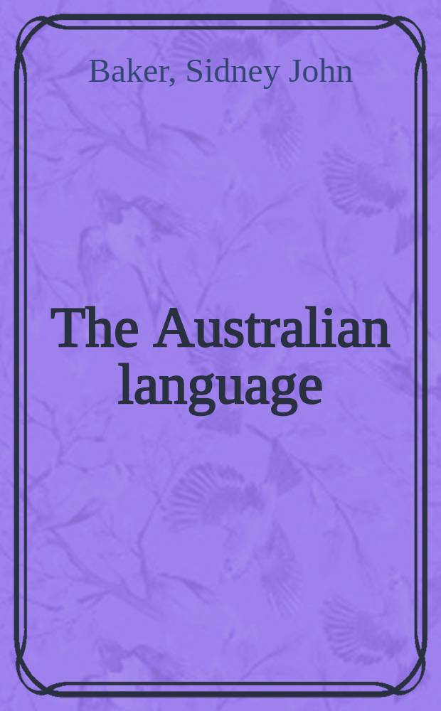 The Australian language : An examination of the English language and English speech as used in Australia, from convict days to the present, with special reference to the growth of indigenous idiom and its use by Australian writers