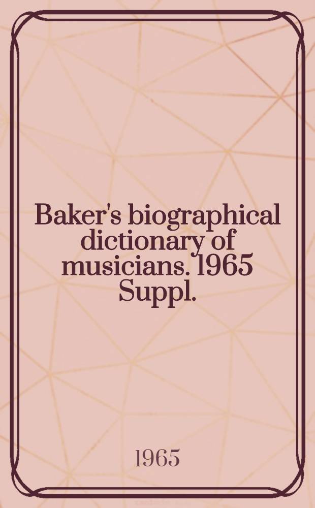 Baker's biographical dictionary of musicians. 1965 Suppl.