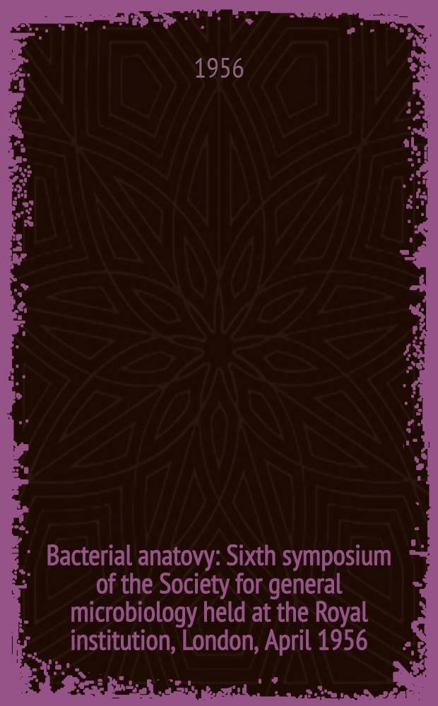 Bacterial anatovy : Sixth symposium of the Society for general microbiology held at the Royal institution, London, April 1956