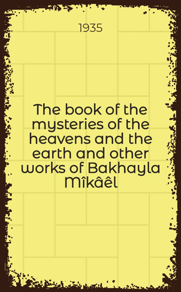 The book of the mysteries of the heavens and the earth and other works of Bakhayla Mîkâêl (Zôsîmâs) : With photo-lithographic reproductions of the texts