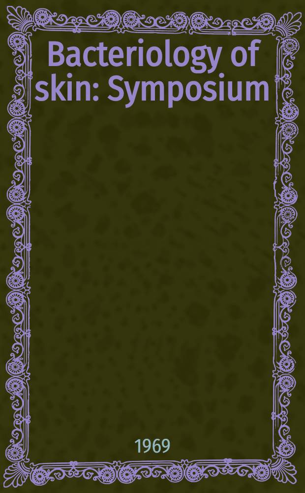 Bacteriology of skin : Symposium : Based on the Proceedings of progress in the biological sciences in relation to dermatology, Cambridge university, Sept. 23-28, 1968