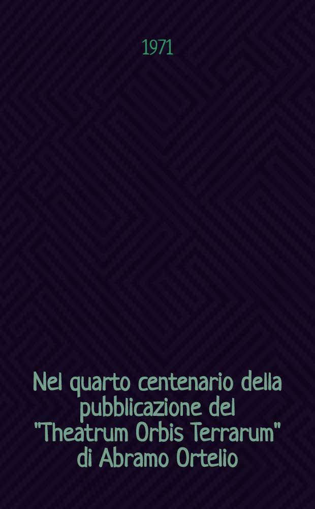 Nel quarto centenario della pubblicazione del "Theatrum Orbis Terrarum" di Abramo Ortelio