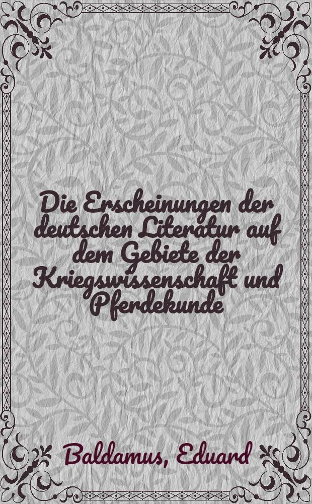 Die Erscheinungen der deutschen Literatur auf dem Gebiete der Kriegswissenschaft und Pferdekunde : 1865-1871 : Mit einem Anhang: Die wichtigsten Karten und Pläne Europa's : Systematisch und mit alphabetischen Register