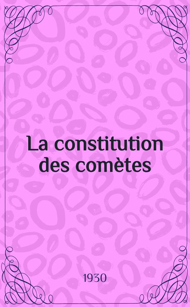 ... La constitution des comètes : Conférence faite au Conservatoire national des arts et métiers le 14 mai 1930
