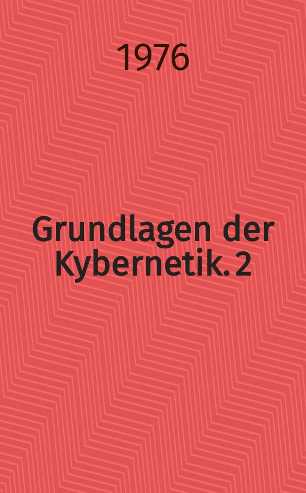 Grundlagen der Kybernetik. 2 : 2