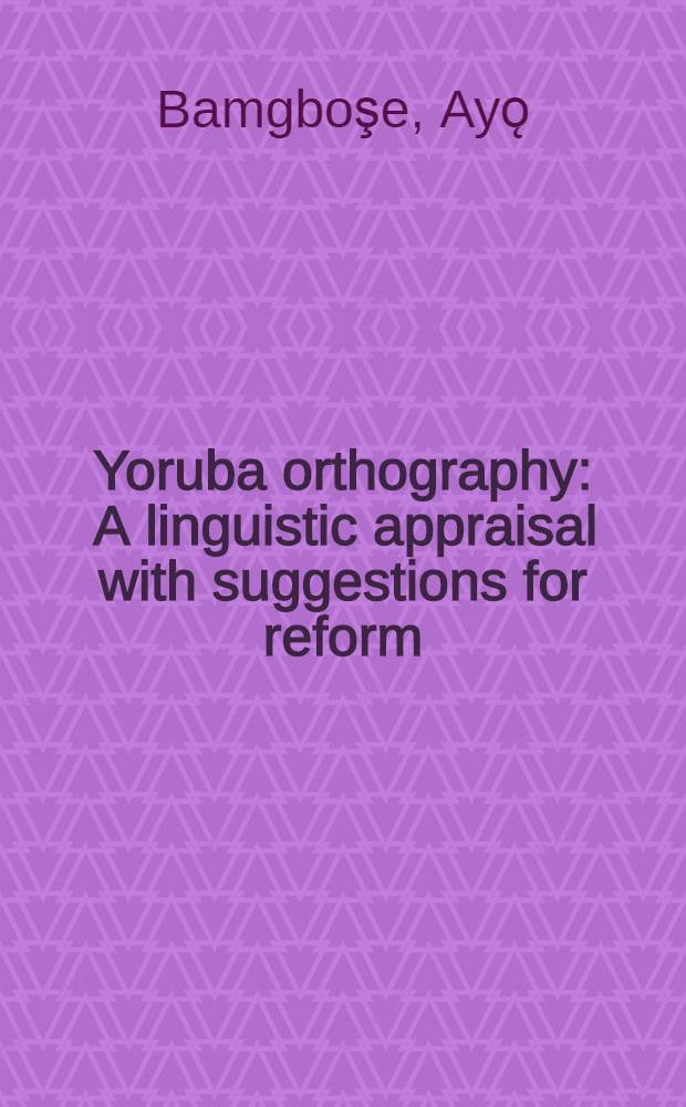 Yoruba orthography : A linguistic appraisal with suggestions for reform : Based on a talk given to the Egbe Ijinle Yoruba at Ibadan on March 5, 1964