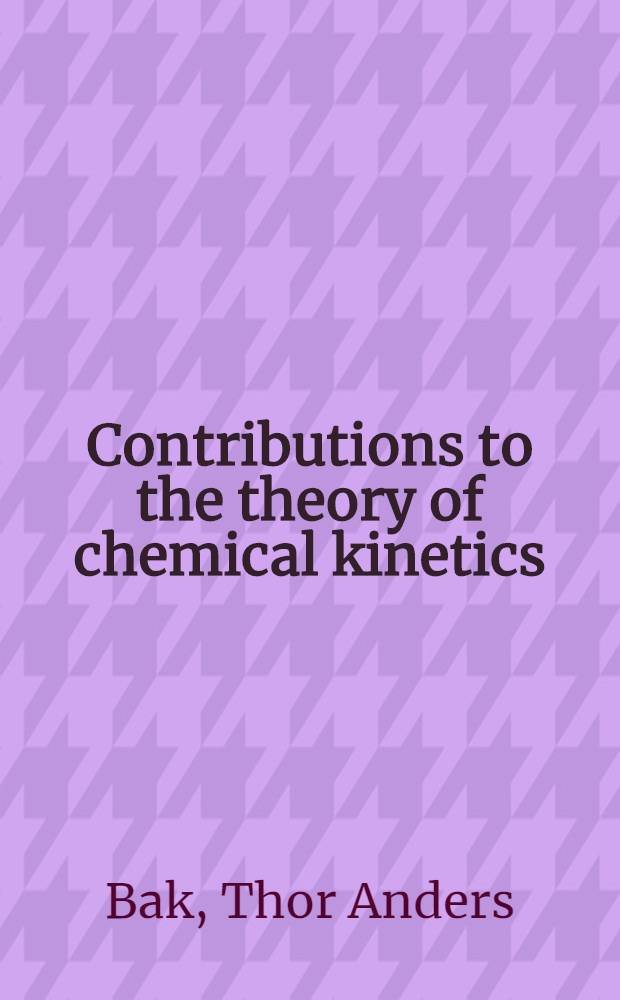 Contributions to the theory of chemical kinetics : A study of the connection between thermodynamics and chemical rate processes