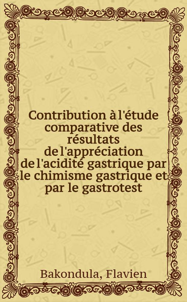 Contribution à l'étude comparative des résultats de l'appréciation de l'acidité gastrique par le chimisme gastrique et par le gastrotest : À propos de cinquante observations : Thèse ..