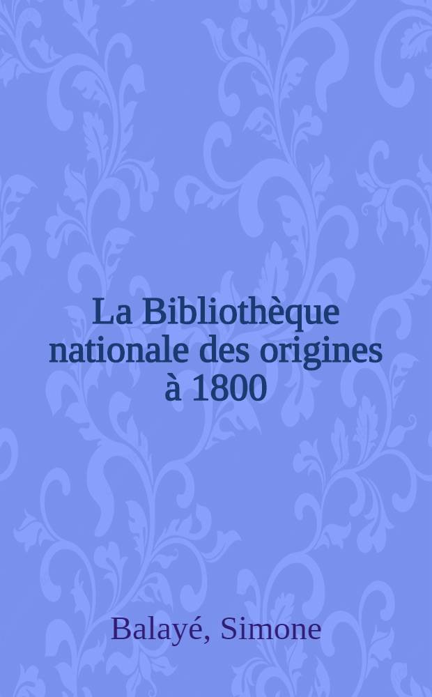 La Bibliothèque nationale des origines à 1800