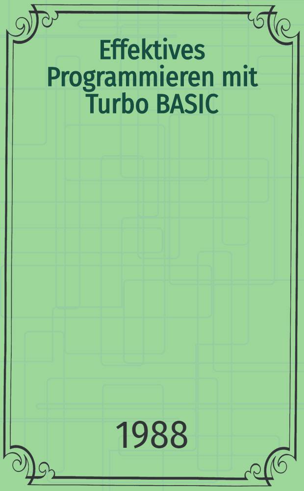 Effektives Programmieren mit Turbo BASIC : Eine systematische Anleitung zum Entwickeln von effizienten u. professionellen Progr