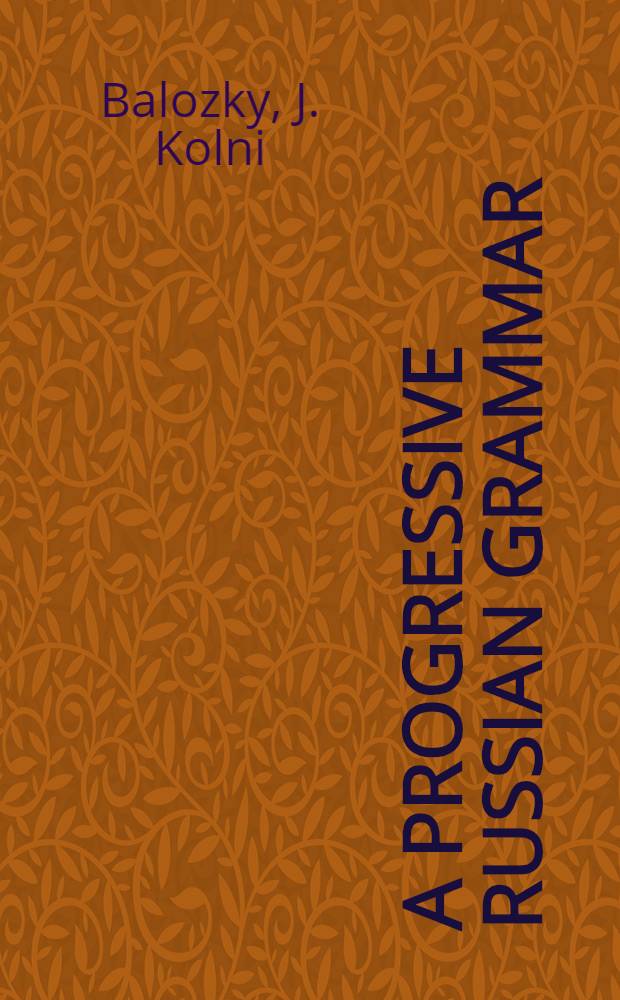 A Progressive Russian grammar : An up-to-date grammar for general use having the new orthography and the simplified forms of grammar ..
