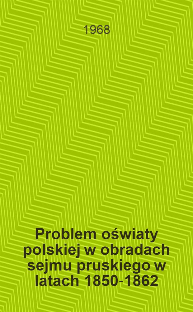 Problem oświaty polskiej w obradach sejmu pruskiego w latach 1850-1862