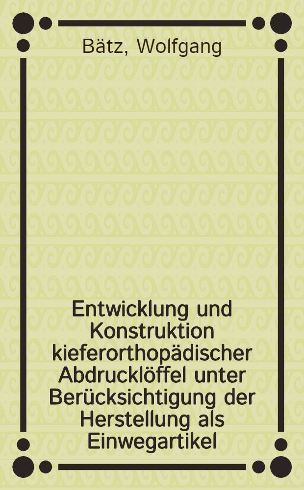 Entwicklung und Konstruktion kieferorthopädischer Abdrucklöffel unter Berücksichtigung der Herstellung als Einwegartikel : Inaug.-Diss. ... der Med. Fak. der ... Univ. zu Tübingen