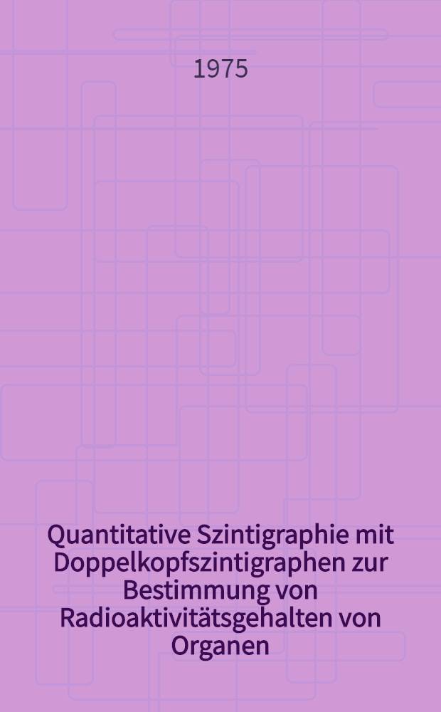 Quantitative Szintigraphie mit Doppelkopfszintigraphen zur Bestimmung von Radioaktivitätsgehalten von Organen : Inaug.-Diss. ... der Med. Fak. der ... Univ. zu Tübingen